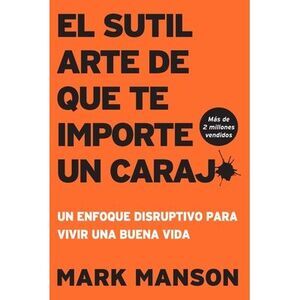 El Sutil arte de que te importe un caraj*: Un enfoque disruptivo para vivir una